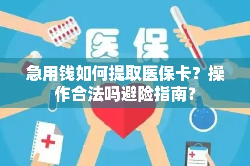 急用钱如何提取医保卡？操作合法吗避险指南？